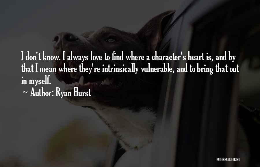 Ryan Hurst Quotes: I Don't Know. I Always Love To Find Where A Character's Heart Is, And By That I Mean Where They're