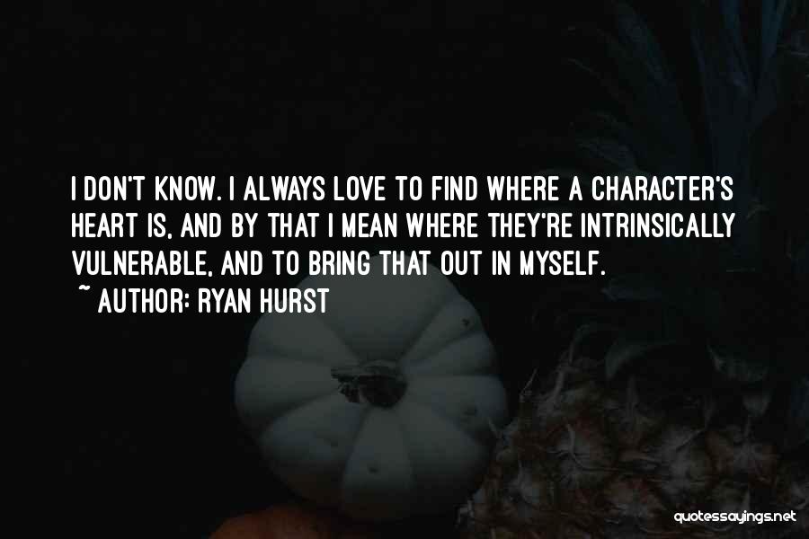 Ryan Hurst Quotes: I Don't Know. I Always Love To Find Where A Character's Heart Is, And By That I Mean Where They're