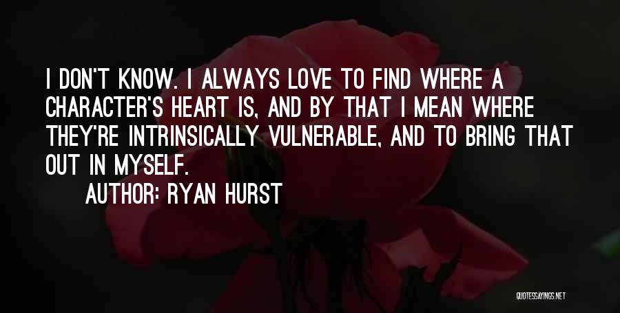 Ryan Hurst Quotes: I Don't Know. I Always Love To Find Where A Character's Heart Is, And By That I Mean Where They're