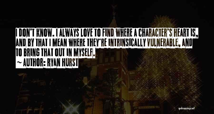 Ryan Hurst Quotes: I Don't Know. I Always Love To Find Where A Character's Heart Is, And By That I Mean Where They're