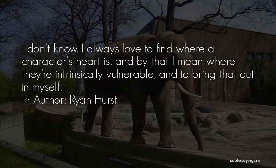 Ryan Hurst Quotes: I Don't Know. I Always Love To Find Where A Character's Heart Is, And By That I Mean Where They're