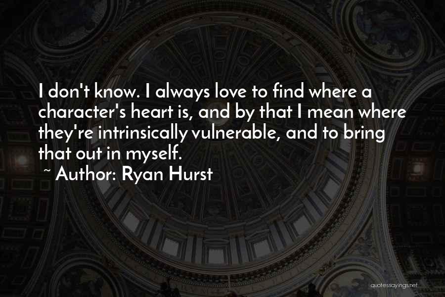 Ryan Hurst Quotes: I Don't Know. I Always Love To Find Where A Character's Heart Is, And By That I Mean Where They're