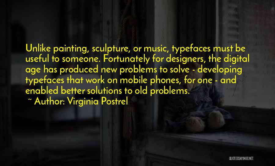 Virginia Postrel Quotes: Unlike Painting, Sculpture, Or Music, Typefaces Must Be Useful To Someone. Fortunately For Designers, The Digital Age Has Produced New