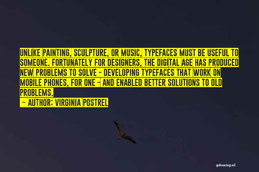 Virginia Postrel Quotes: Unlike Painting, Sculpture, Or Music, Typefaces Must Be Useful To Someone. Fortunately For Designers, The Digital Age Has Produced New