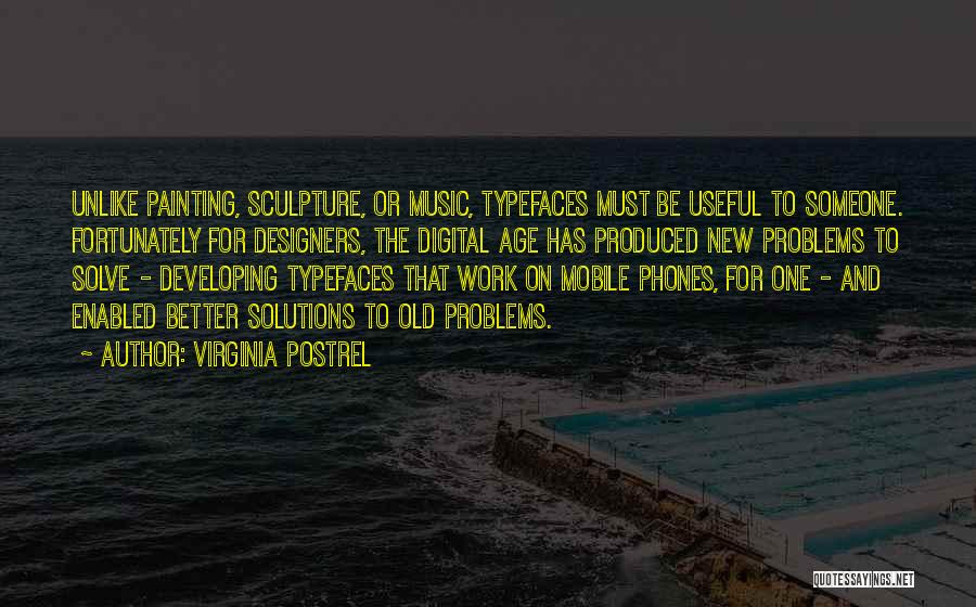 Virginia Postrel Quotes: Unlike Painting, Sculpture, Or Music, Typefaces Must Be Useful To Someone. Fortunately For Designers, The Digital Age Has Produced New