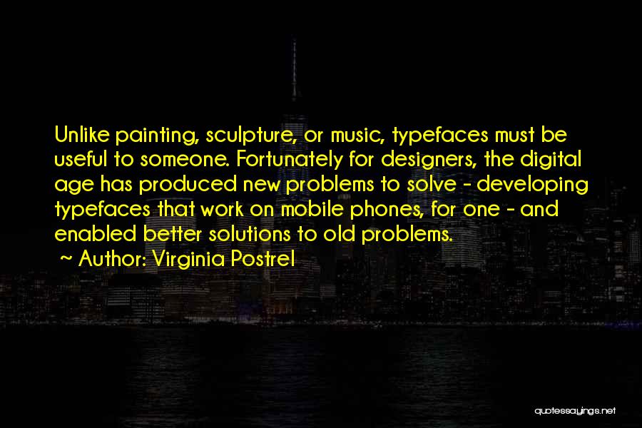 Virginia Postrel Quotes: Unlike Painting, Sculpture, Or Music, Typefaces Must Be Useful To Someone. Fortunately For Designers, The Digital Age Has Produced New