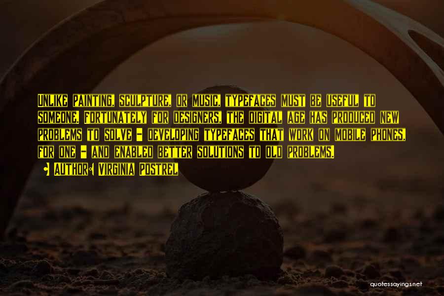 Virginia Postrel Quotes: Unlike Painting, Sculpture, Or Music, Typefaces Must Be Useful To Someone. Fortunately For Designers, The Digital Age Has Produced New