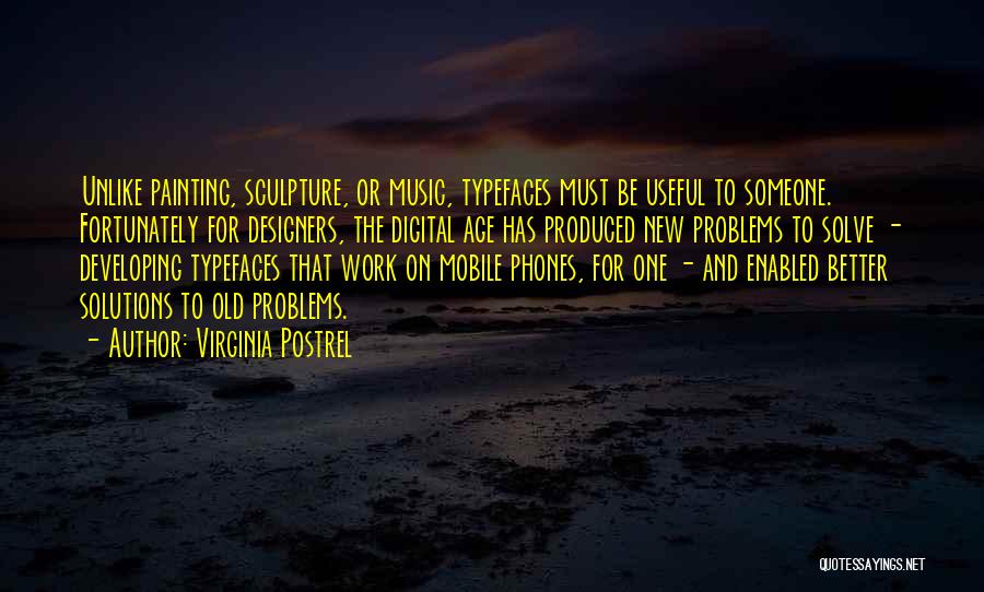 Virginia Postrel Quotes: Unlike Painting, Sculpture, Or Music, Typefaces Must Be Useful To Someone. Fortunately For Designers, The Digital Age Has Produced New