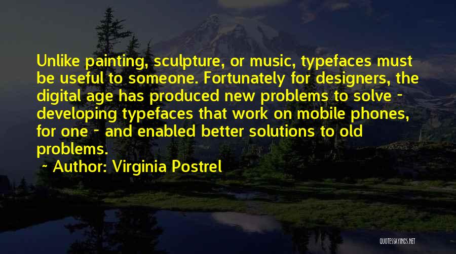 Virginia Postrel Quotes: Unlike Painting, Sculpture, Or Music, Typefaces Must Be Useful To Someone. Fortunately For Designers, The Digital Age Has Produced New