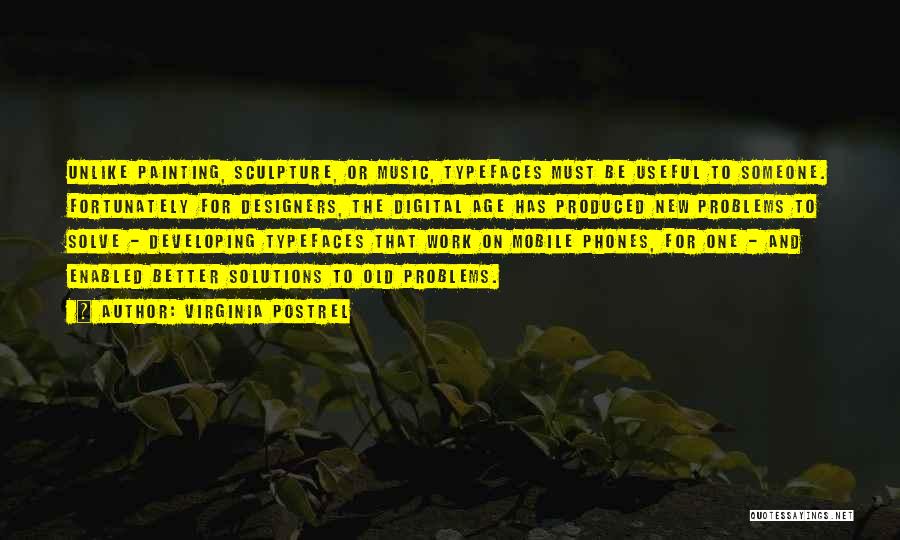 Virginia Postrel Quotes: Unlike Painting, Sculpture, Or Music, Typefaces Must Be Useful To Someone. Fortunately For Designers, The Digital Age Has Produced New