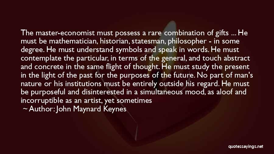John Maynard Keynes Quotes: The Master-economist Must Possess A Rare Combination Of Gifts ... He Must Be Mathematician, Historian, Statesman, Philosopher - In Some