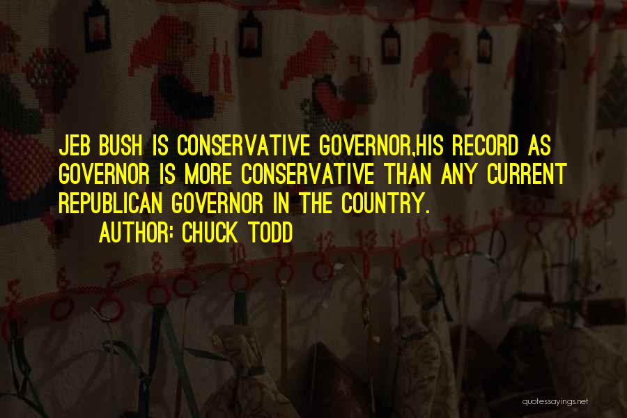 Chuck Todd Quotes: Jeb Bush Is Conservative Governor,his Record As Governor Is More Conservative Than Any Current Republican Governor In The Country.