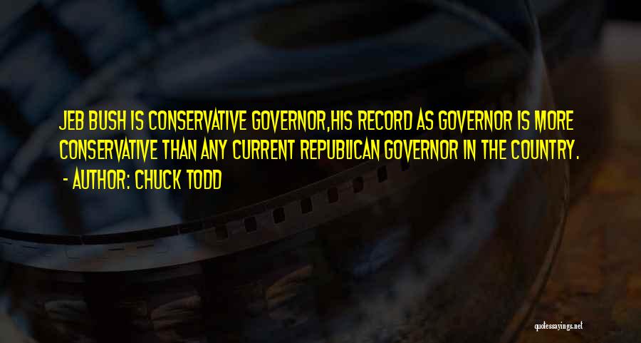 Chuck Todd Quotes: Jeb Bush Is Conservative Governor,his Record As Governor Is More Conservative Than Any Current Republican Governor In The Country.