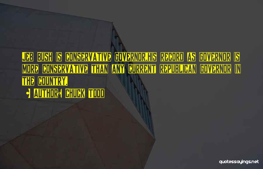 Chuck Todd Quotes: Jeb Bush Is Conservative Governor,his Record As Governor Is More Conservative Than Any Current Republican Governor In The Country.