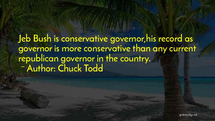 Chuck Todd Quotes: Jeb Bush Is Conservative Governor,his Record As Governor Is More Conservative Than Any Current Republican Governor In The Country.