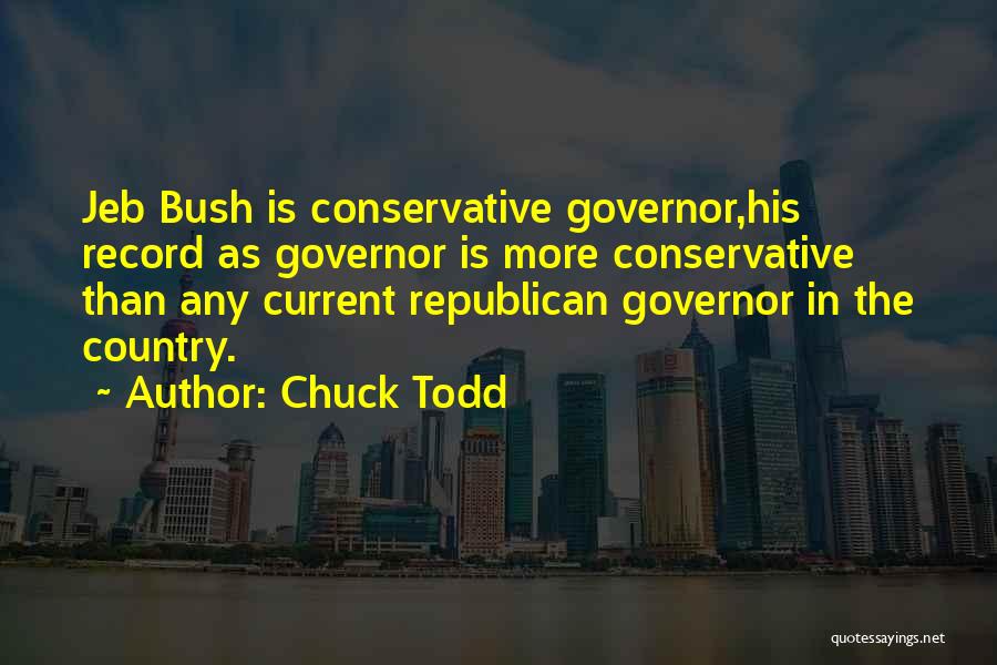 Chuck Todd Quotes: Jeb Bush Is Conservative Governor,his Record As Governor Is More Conservative Than Any Current Republican Governor In The Country.