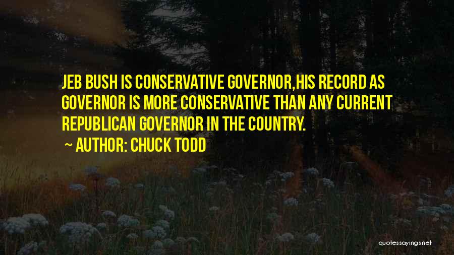 Chuck Todd Quotes: Jeb Bush Is Conservative Governor,his Record As Governor Is More Conservative Than Any Current Republican Governor In The Country.