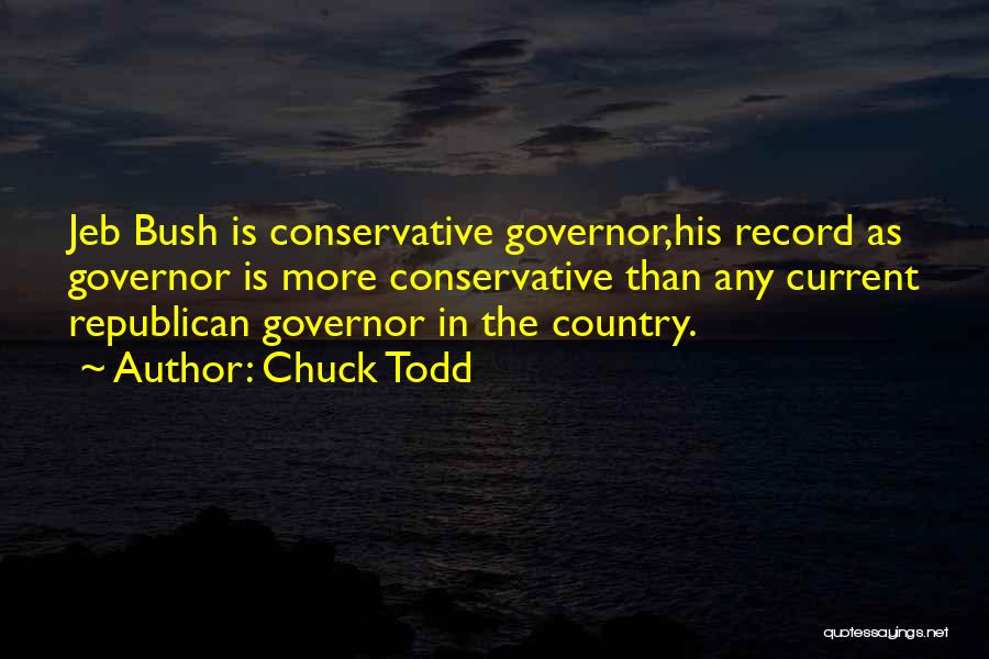 Chuck Todd Quotes: Jeb Bush Is Conservative Governor,his Record As Governor Is More Conservative Than Any Current Republican Governor In The Country.