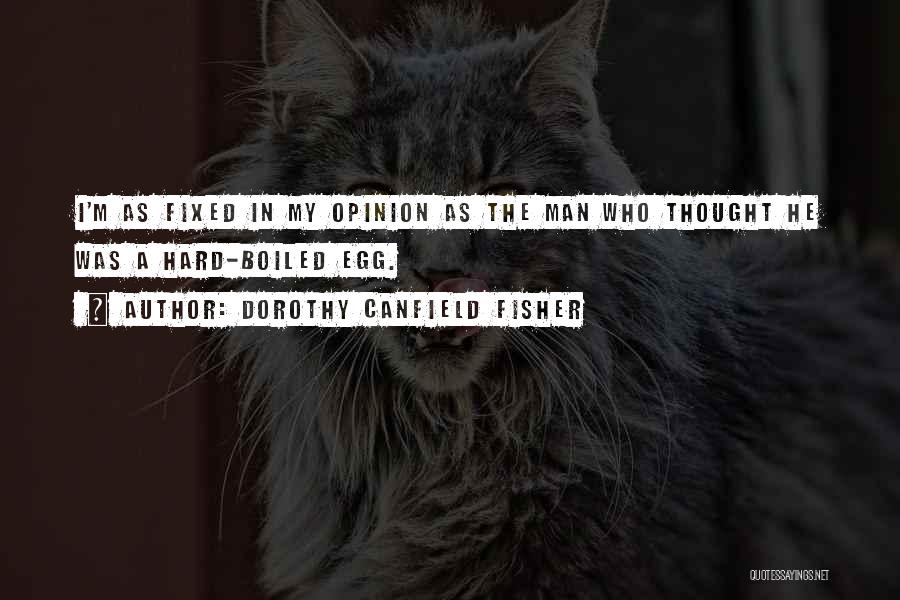 Dorothy Canfield Fisher Quotes: I'm As Fixed In My Opinion As The Man Who Thought He Was A Hard-boiled Egg.