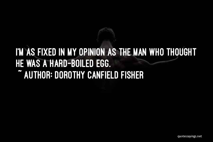 Dorothy Canfield Fisher Quotes: I'm As Fixed In My Opinion As The Man Who Thought He Was A Hard-boiled Egg.