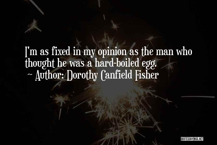 Dorothy Canfield Fisher Quotes: I'm As Fixed In My Opinion As The Man Who Thought He Was A Hard-boiled Egg.