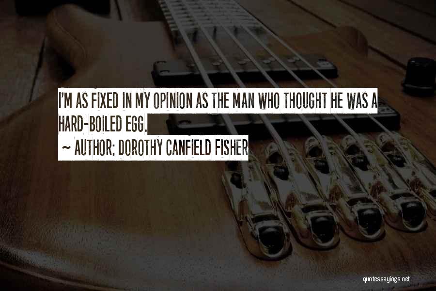 Dorothy Canfield Fisher Quotes: I'm As Fixed In My Opinion As The Man Who Thought He Was A Hard-boiled Egg.