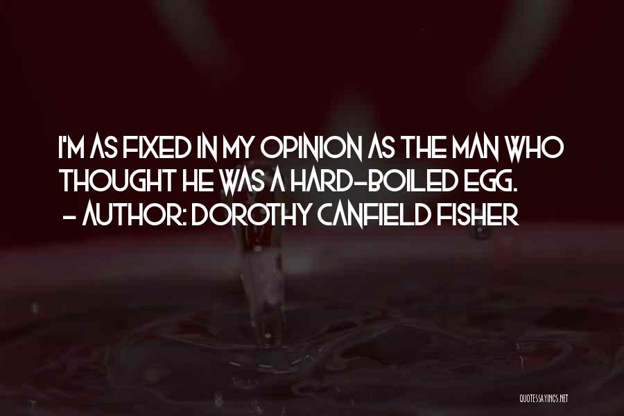 Dorothy Canfield Fisher Quotes: I'm As Fixed In My Opinion As The Man Who Thought He Was A Hard-boiled Egg.