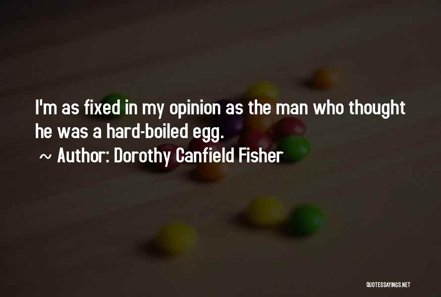 Dorothy Canfield Fisher Quotes: I'm As Fixed In My Opinion As The Man Who Thought He Was A Hard-boiled Egg.