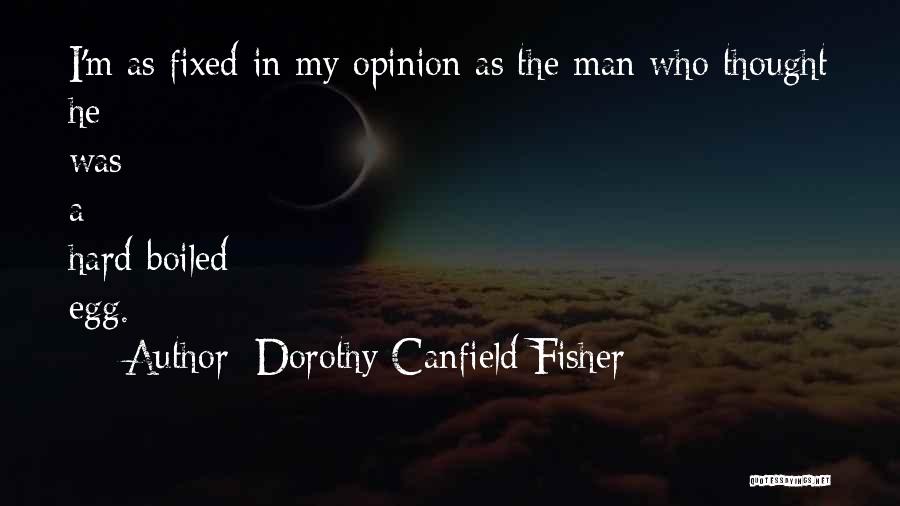 Dorothy Canfield Fisher Quotes: I'm As Fixed In My Opinion As The Man Who Thought He Was A Hard-boiled Egg.