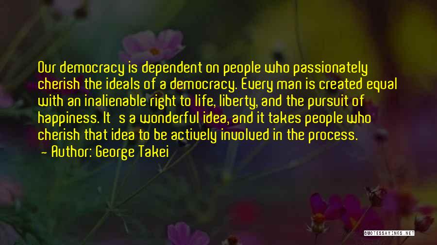 George Takei Quotes: Our Democracy Is Dependent On People Who Passionately Cherish The Ideals Of A Democracy. Every Man Is Created Equal With