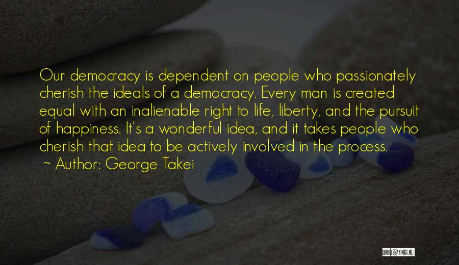 George Takei Quotes: Our Democracy Is Dependent On People Who Passionately Cherish The Ideals Of A Democracy. Every Man Is Created Equal With