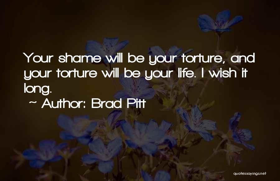Brad Pitt Quotes: Your Shame Will Be Your Torture, And Your Torture Will Be Your Life. I Wish It Long.