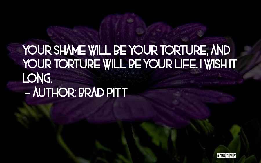 Brad Pitt Quotes: Your Shame Will Be Your Torture, And Your Torture Will Be Your Life. I Wish It Long.