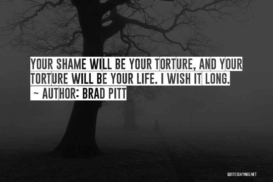 Brad Pitt Quotes: Your Shame Will Be Your Torture, And Your Torture Will Be Your Life. I Wish It Long.