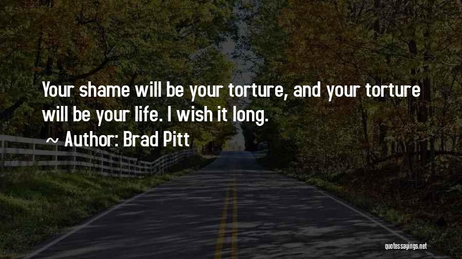 Brad Pitt Quotes: Your Shame Will Be Your Torture, And Your Torture Will Be Your Life. I Wish It Long.