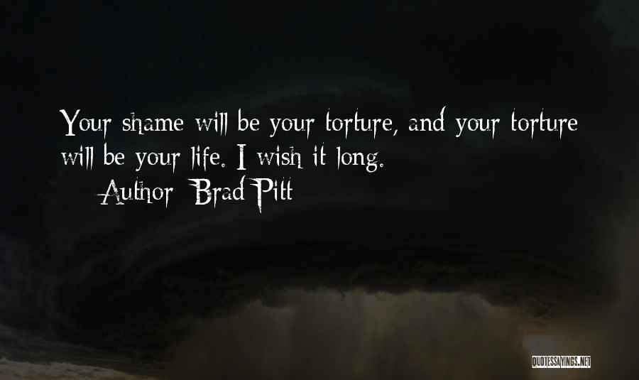 Brad Pitt Quotes: Your Shame Will Be Your Torture, And Your Torture Will Be Your Life. I Wish It Long.