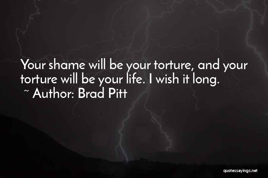 Brad Pitt Quotes: Your Shame Will Be Your Torture, And Your Torture Will Be Your Life. I Wish It Long.