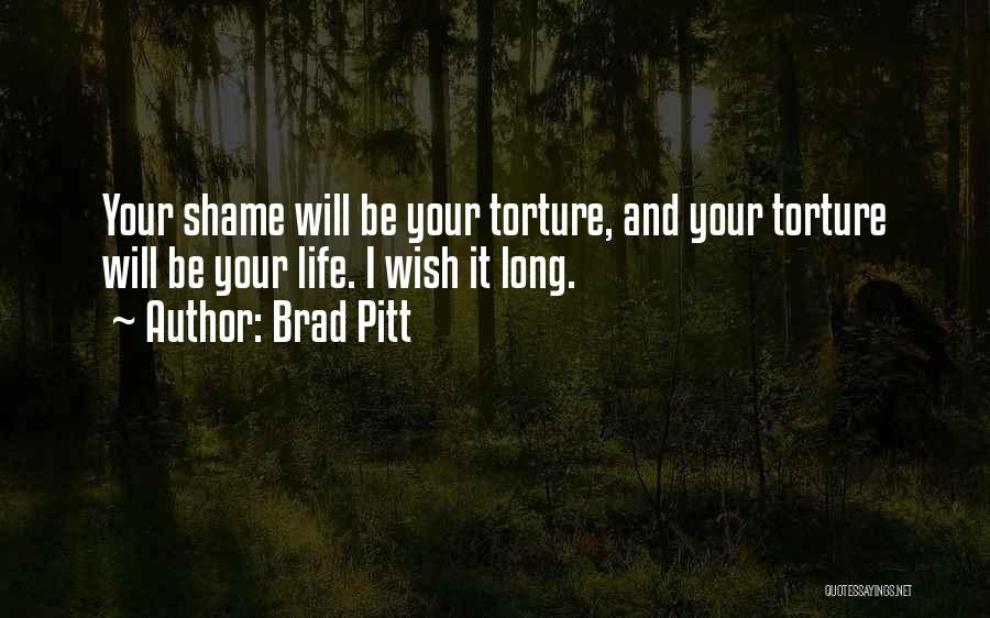 Brad Pitt Quotes: Your Shame Will Be Your Torture, And Your Torture Will Be Your Life. I Wish It Long.