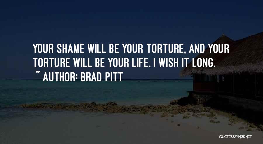 Brad Pitt Quotes: Your Shame Will Be Your Torture, And Your Torture Will Be Your Life. I Wish It Long.