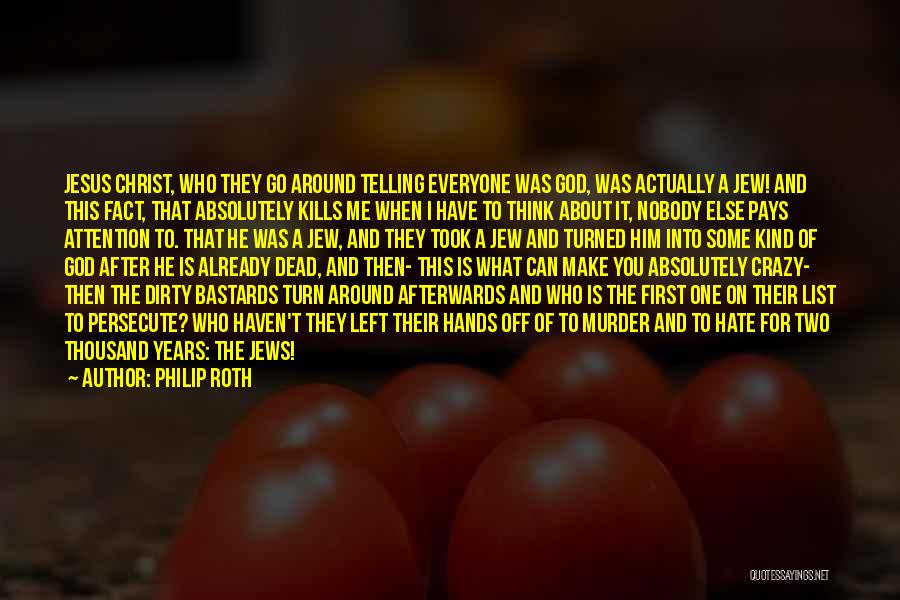 Philip Roth Quotes: Jesus Christ, Who They Go Around Telling Everyone Was God, Was Actually A Jew! And This Fact, That Absolutely Kills