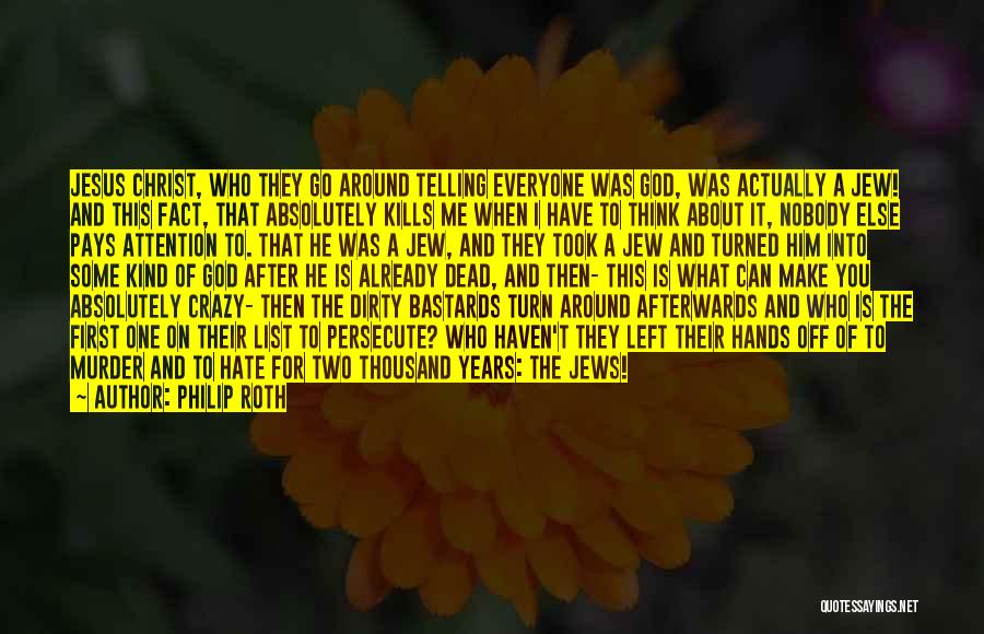 Philip Roth Quotes: Jesus Christ, Who They Go Around Telling Everyone Was God, Was Actually A Jew! And This Fact, That Absolutely Kills