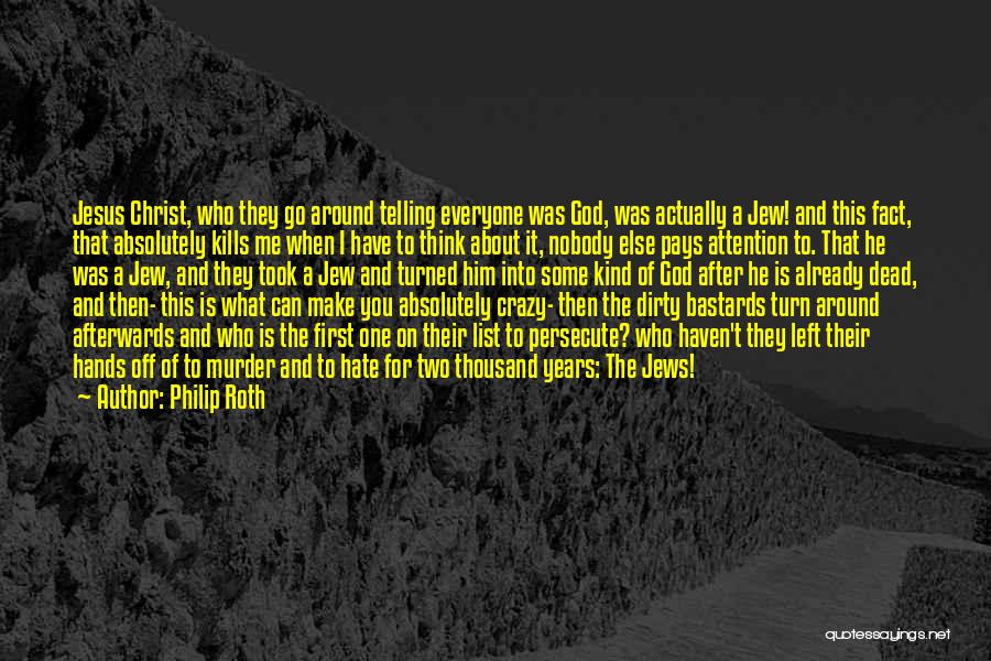 Philip Roth Quotes: Jesus Christ, Who They Go Around Telling Everyone Was God, Was Actually A Jew! And This Fact, That Absolutely Kills