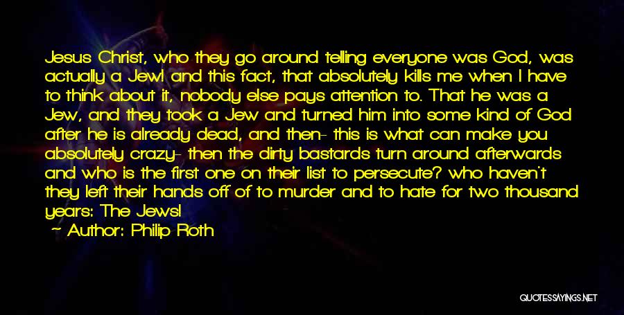 Philip Roth Quotes: Jesus Christ, Who They Go Around Telling Everyone Was God, Was Actually A Jew! And This Fact, That Absolutely Kills