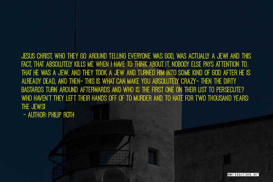 Philip Roth Quotes: Jesus Christ, Who They Go Around Telling Everyone Was God, Was Actually A Jew! And This Fact, That Absolutely Kills