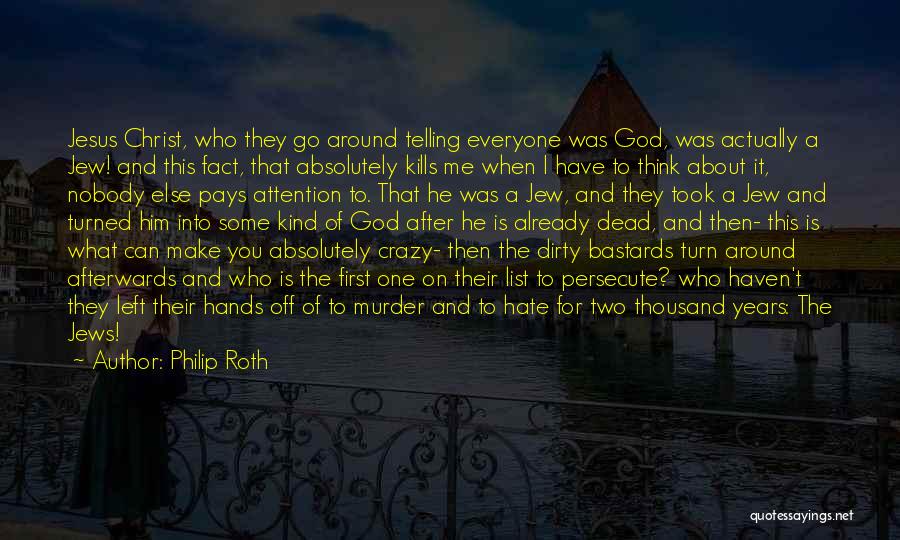 Philip Roth Quotes: Jesus Christ, Who They Go Around Telling Everyone Was God, Was Actually A Jew! And This Fact, That Absolutely Kills