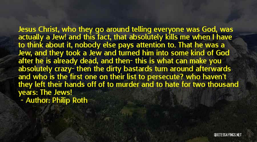 Philip Roth Quotes: Jesus Christ, Who They Go Around Telling Everyone Was God, Was Actually A Jew! And This Fact, That Absolutely Kills