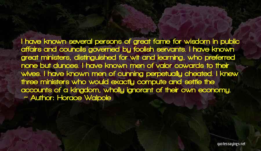 Horace Walpole Quotes: I Have Known Several Persons Of Great Fame For Wisdom In Public Affairs And Councils Governed By Foolish Servants. I