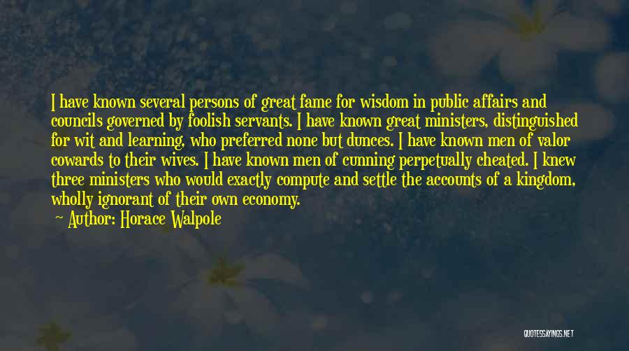 Horace Walpole Quotes: I Have Known Several Persons Of Great Fame For Wisdom In Public Affairs And Councils Governed By Foolish Servants. I