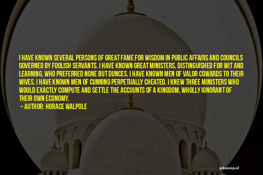 Horace Walpole Quotes: I Have Known Several Persons Of Great Fame For Wisdom In Public Affairs And Councils Governed By Foolish Servants. I