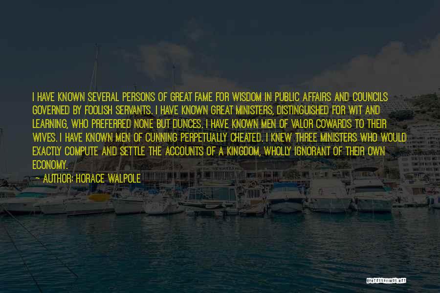 Horace Walpole Quotes: I Have Known Several Persons Of Great Fame For Wisdom In Public Affairs And Councils Governed By Foolish Servants. I